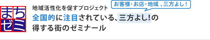 地域活性化を促すプロジェクト全国的に注目されている、三方よし！の得する街のゼミナール